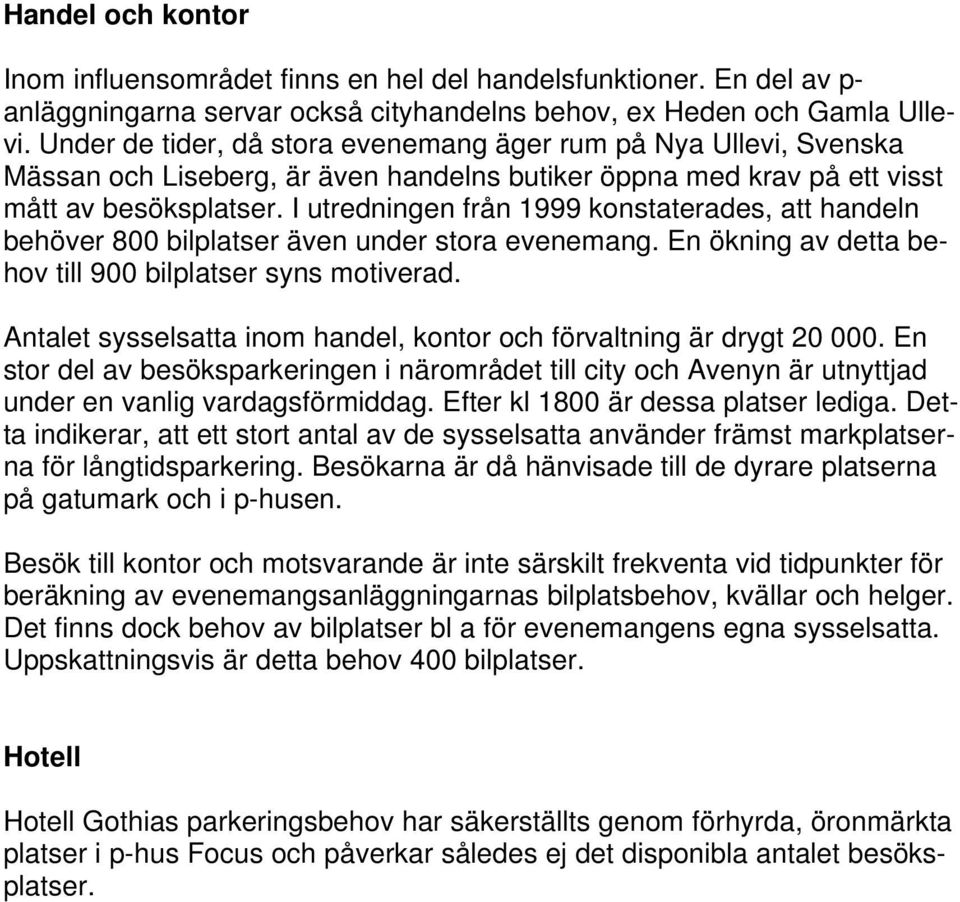 I utredningen från 1999 konstaterades, att handeln behöver 800 bilplatser även under stora evenemang. En ökning av detta behov till 900 bilplatser syns motiverad.