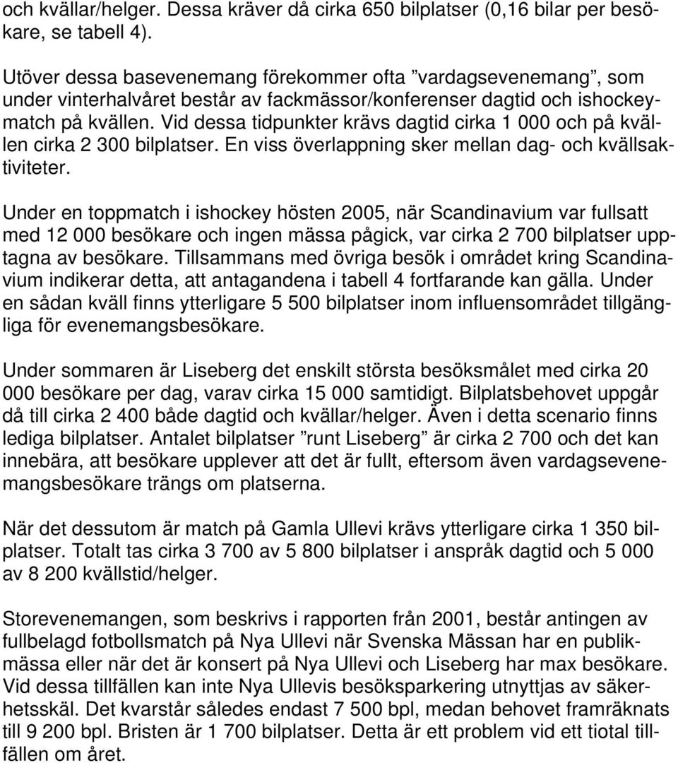 Vid dessa tidpunkter krävs dagtid cirka 1 000 och på kvällen cirka 2 300 bilplatser. En viss överlappning sker mellan dag- och kvällsaktiviteter.