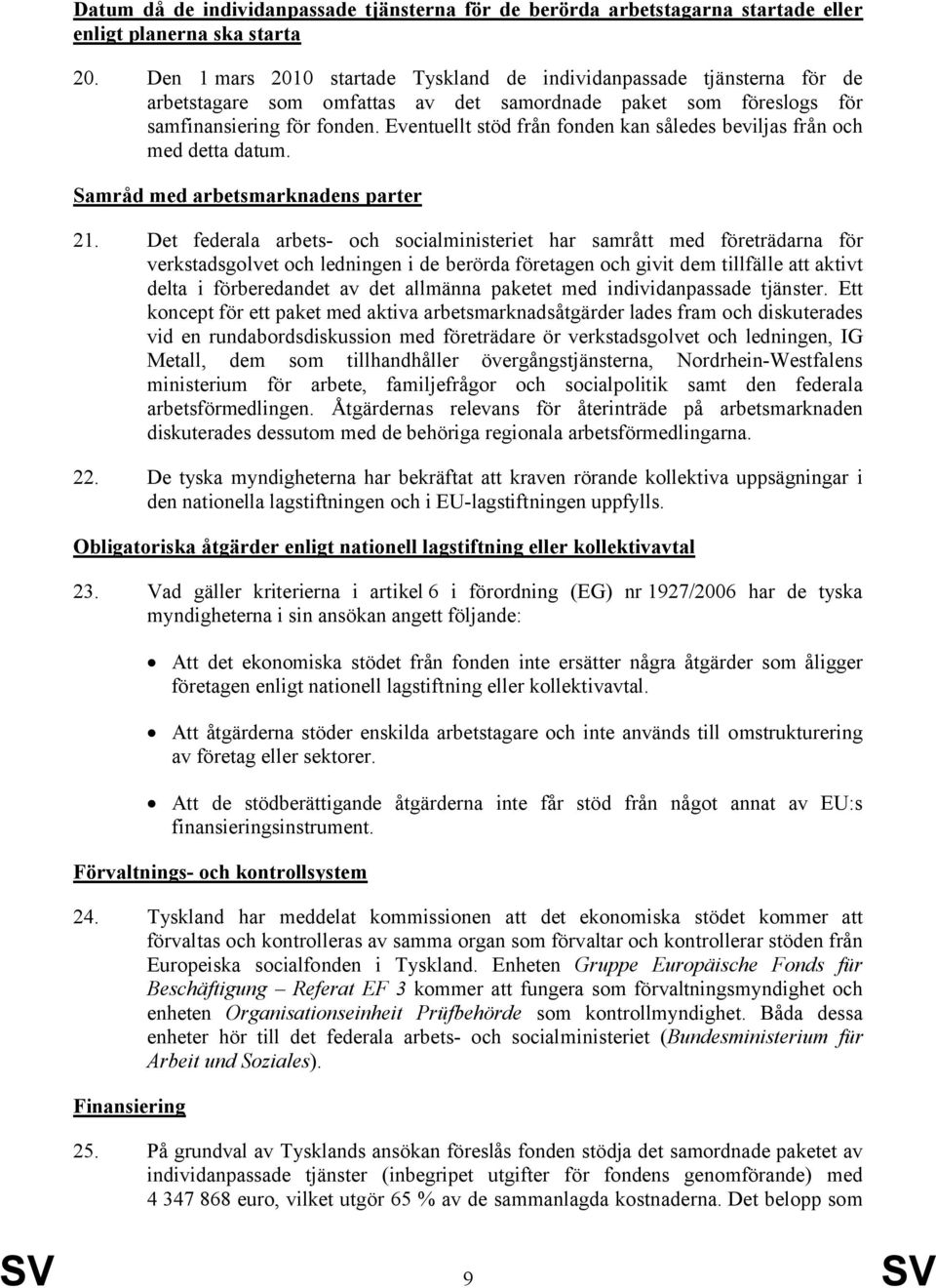 Eventuellt stöd från fonden kan således beviljas från och med detta datum. Samråd med arbetsmarknadens parter 21.