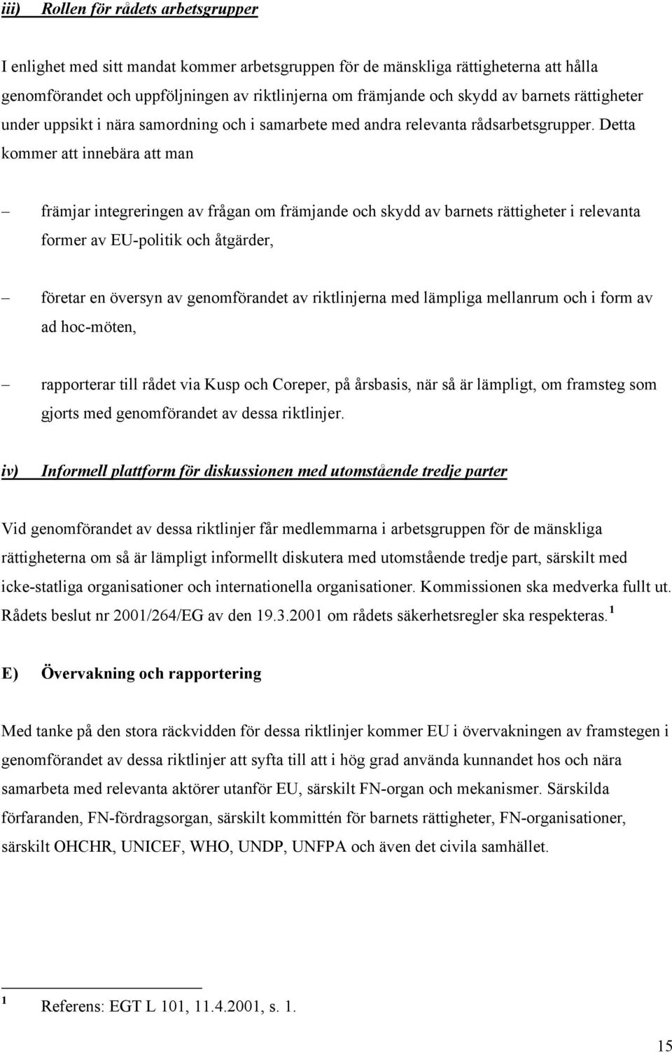 Detta kommer att innebära att man främjar integreringen av frågan om främjande och skydd av barnets rättigheter i relevanta former av EU-politik och åtgärder, företar en översyn av genomförandet av