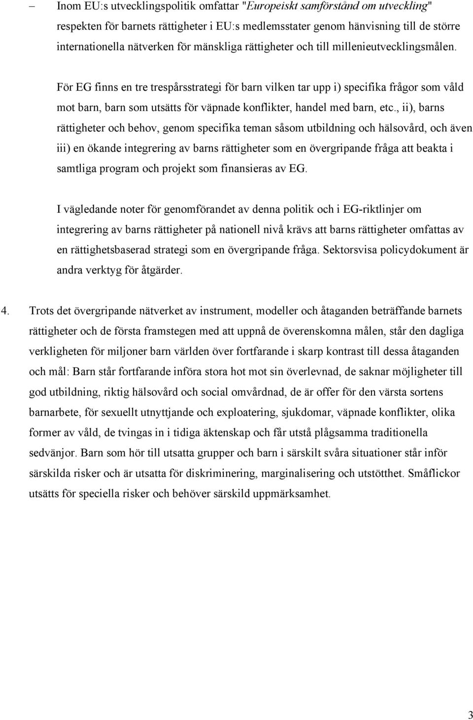 För EG finns en tre trespårsstrategi för barn vilken tar upp i) specifika frågor som våld mot barn, barn som utsätts för väpnade konflikter, handel med barn, etc.