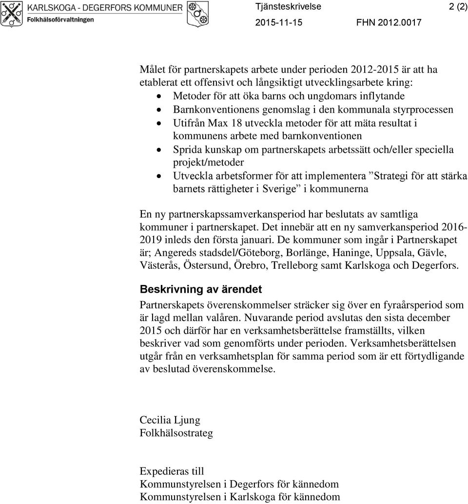 Barnkonventionens genomslag i den kommunala styrprocessen Utifrån Max 18 utveckla metoder för att mäta resultat i kommunens arbete med barnkonventionen Sprida kunskap om partnerskapets arbetssätt