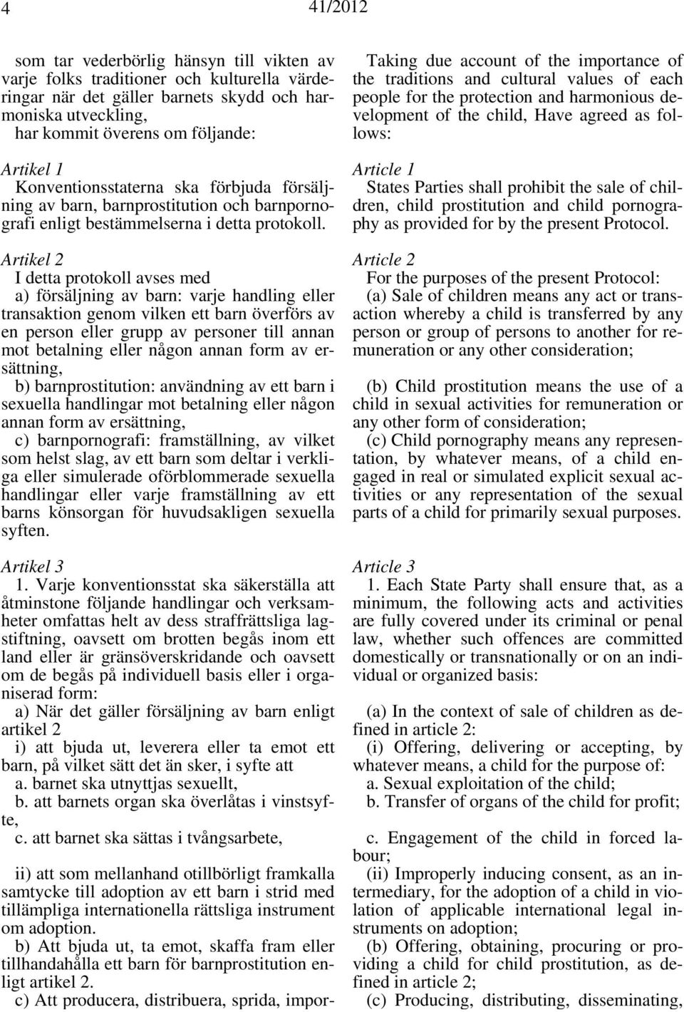 Artikel 2 I detta protokoll avses med a) försäljning av barn: varje handling eller transaktion genom vilken ett barn överförs av en person eller grupp av personer till annan mot betalning eller någon