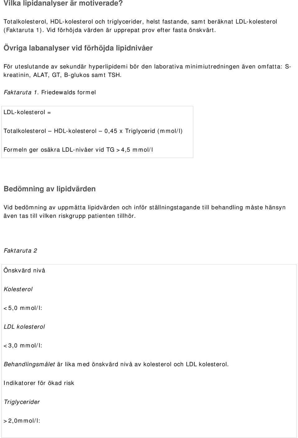 Övriga labanalyser vid förhöjda lipidnivåer För uteslutande av sekundär hyperlipidemi bör den laborativa minimiutredningen även omfatta: S- kreatinin, ALAT, GT, B-glukos samt TSH. Faktaruta 1.