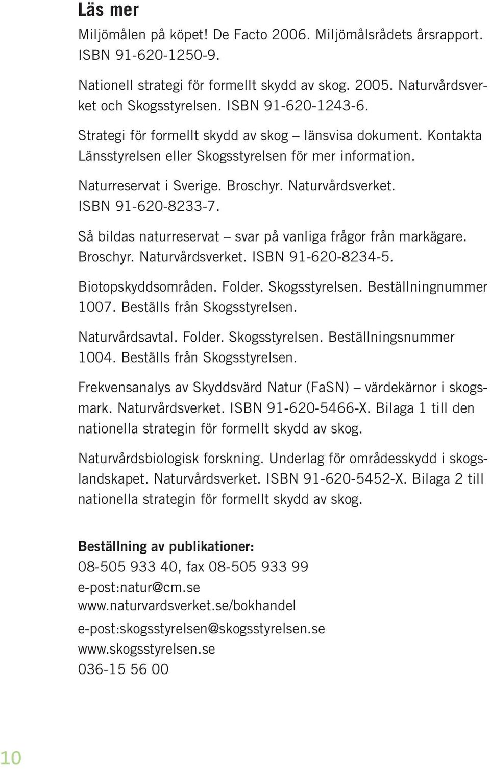 ISBN 91-620-8233-7. Så bildas naturreservat svar på vanliga frågor från markägare. Broschyr. Naturvårdsverket. ISBN 91-620-8234-5. Biotopskyddsområden. Folder. Skogsstyrelsen. Beställningnummer 1007.