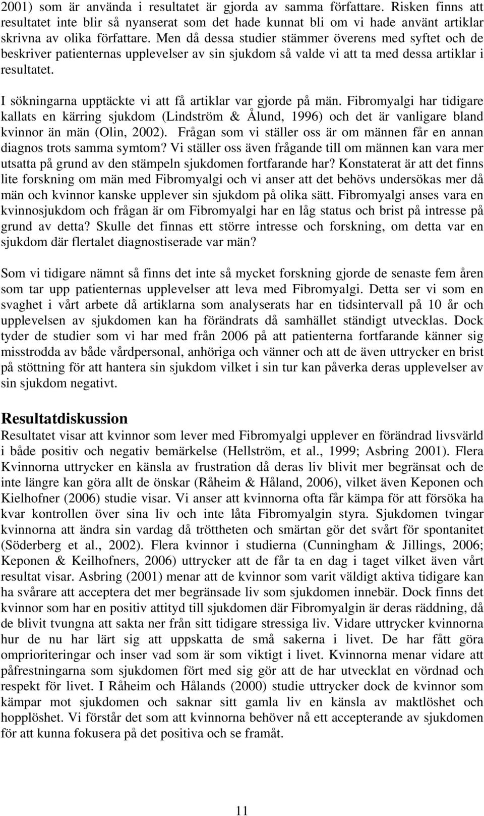I sökningarna upptäckte vi att få artiklar var gjorde på män. Fibromyalgi har tidigare kallats en kärring sjukdom (Lindström & Ålund, 1996) och det är vanligare bland kvinnor än män (Olin, 2002).