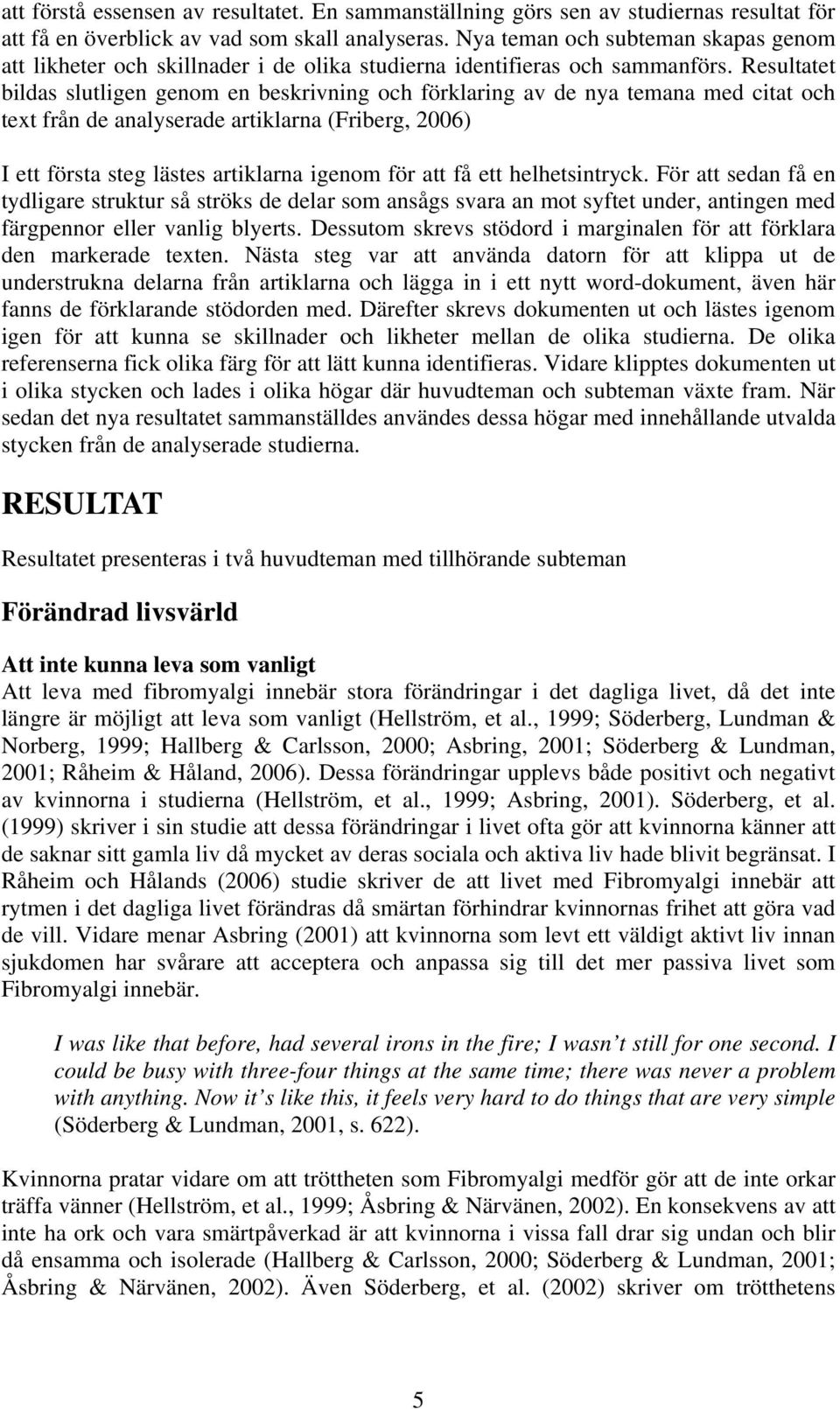 Resultatet bildas slutligen genom en beskrivning och förklaring av de nya temana med citat och text från de analyserade artiklarna (Friberg, 2006) I ett första steg lästes artiklarna igenom för att
