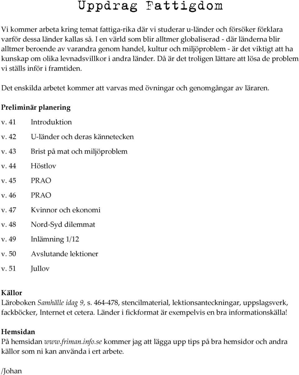 Då är det troligen lättare att lösa de problem vi ställs inför i framtiden. Det enskilda arbetet kommer att varvas med övningar och genomgångar av läraren. Preliminär planering v. 41 Introduktion v.