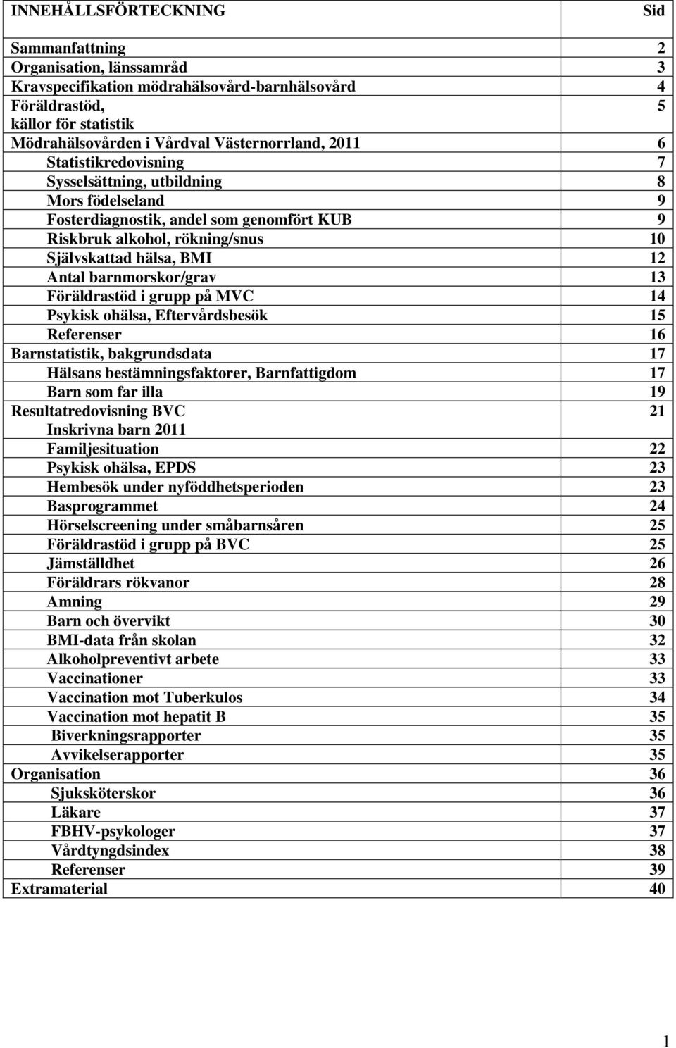 barnmorskor/grav 13 Föräldrastöd i grupp på MVC 14 Psykisk ohälsa, Eftervårdsbesök 15 Referenser 16 Barnstatistik, bakgrundsdata 17 Hälsans bestämningsfaktorer, Barnfattigdom 17 Barn som far illa 19