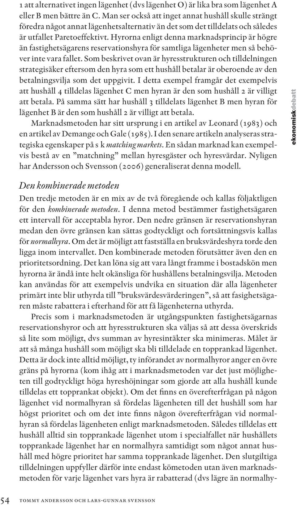 Hyrorna enligt denna marknadsprincip är högre än fastighetsägarens reservationshyra för samtliga lägenheter men så behöver inte vara fallet.