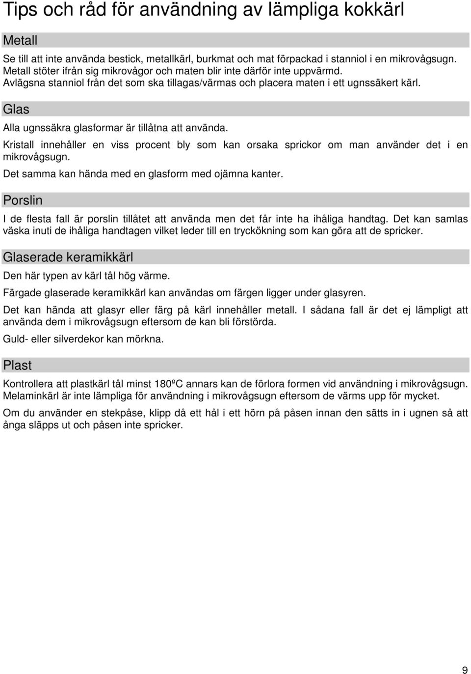 Glas Alla ugnssäkra glasformar är tillåtna att använda. Kristall innehåller en viss procent bly som kan orsaka sprickor om man använder det i en mikrovågsugn.