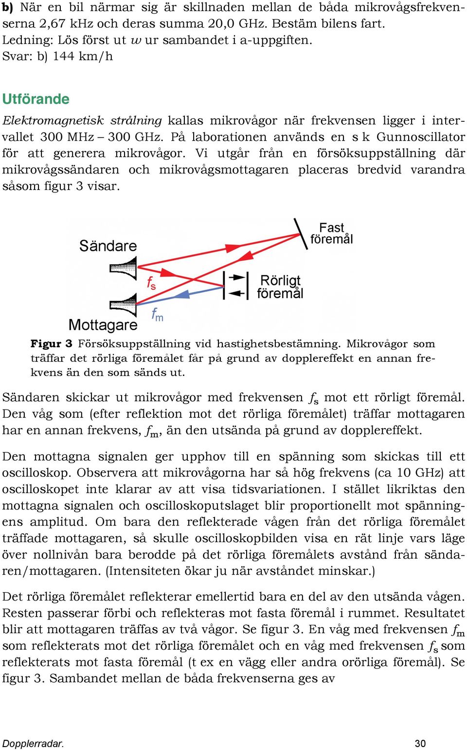 Vi utgår från en förökupptällning där mikrovågändaren och mikrovågmottagaren placera bredvid varandra åom figur 3 viar. Figur 3 Förökupptällning vid hatighetbetämning.