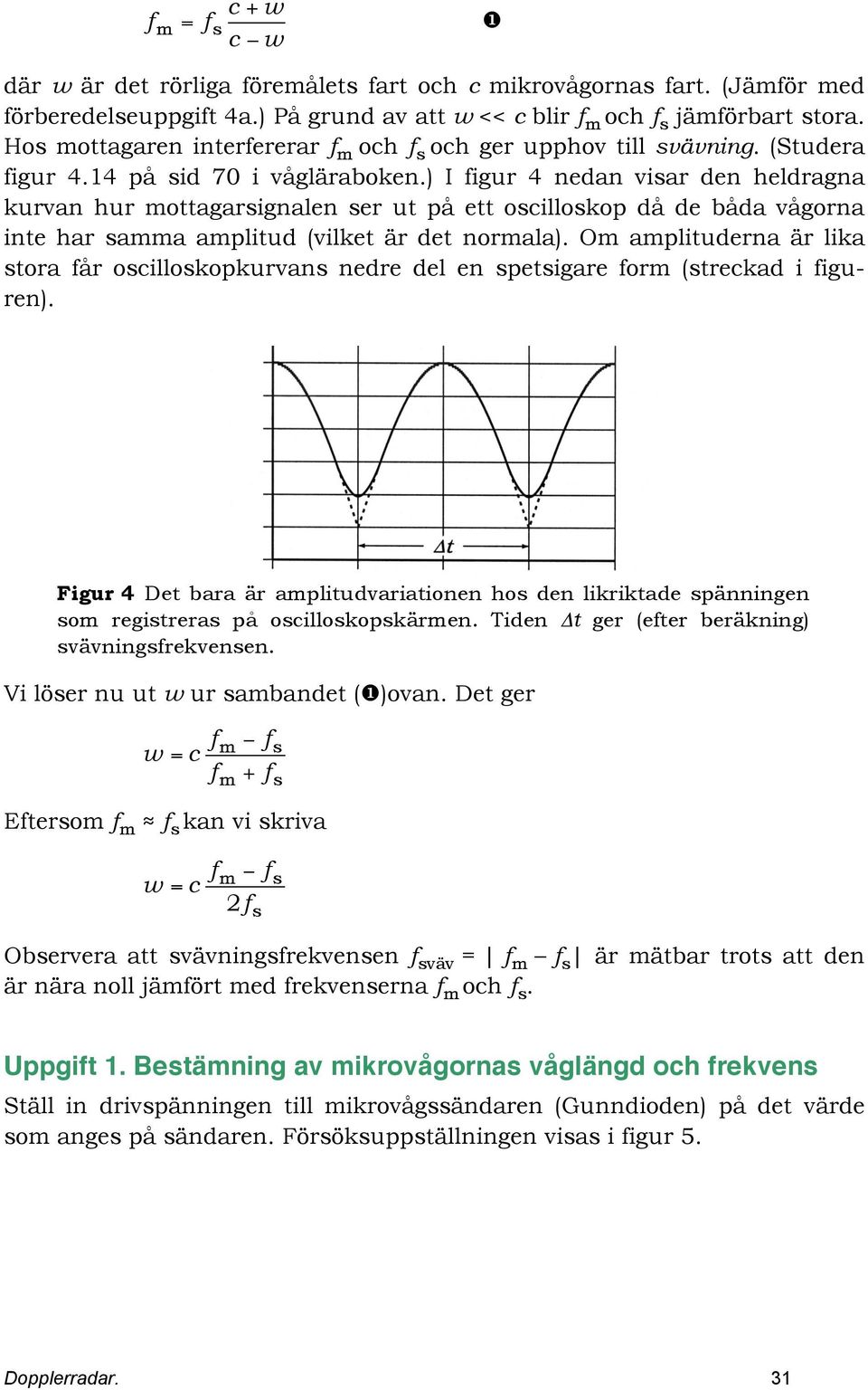 ) I figur 4 nedan viar den heldragna kurvan hur mottagarignalen er ut på ett ocillokop då de båda vågorna inte har amma amplitud (vilket är det normala).