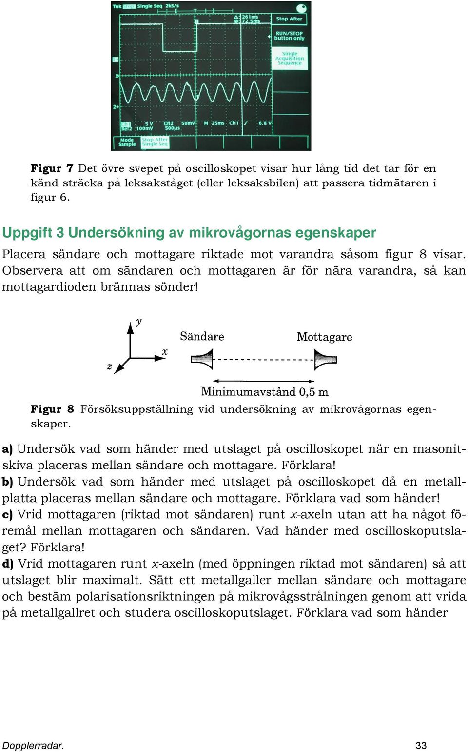 Obervera att om ändaren och mottagaren är för nära varandra, å kan mottagardioden bränna önder! Figur 8 Förökupptällning vid underökning av mikrovågorna egenkaper.