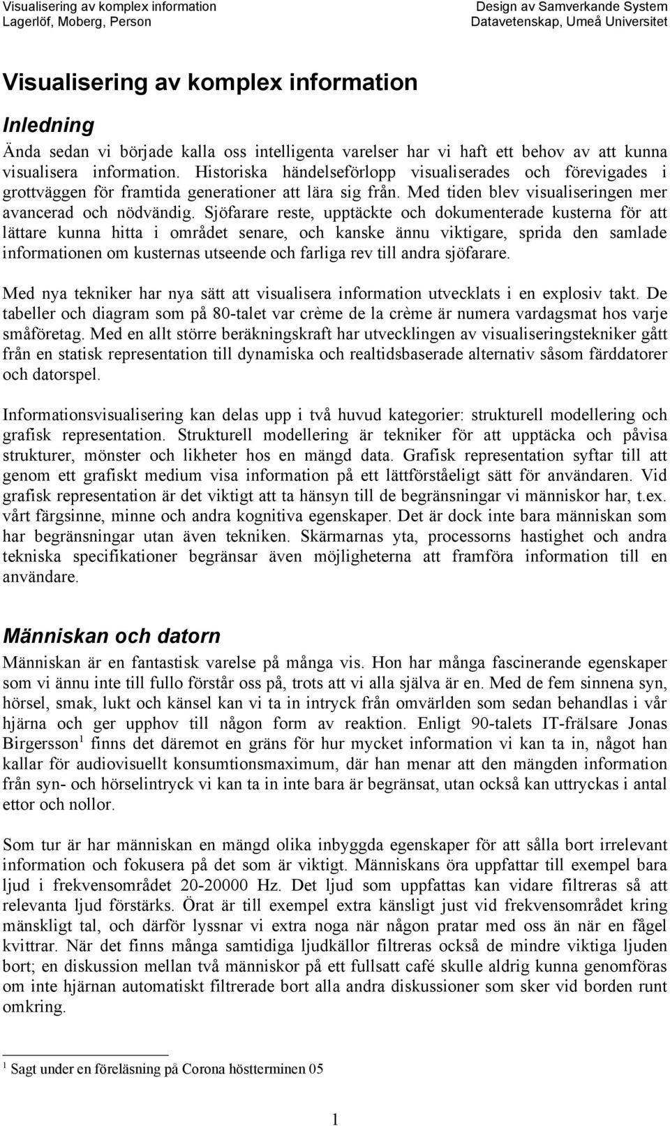 Sjöfarare reste, upptäckte och dokumenterade kusterna för att lättare kunna hitta i området senare, och kanske ännu viktigare, sprida den samlade informationen om kusternas utseende och farliga rev