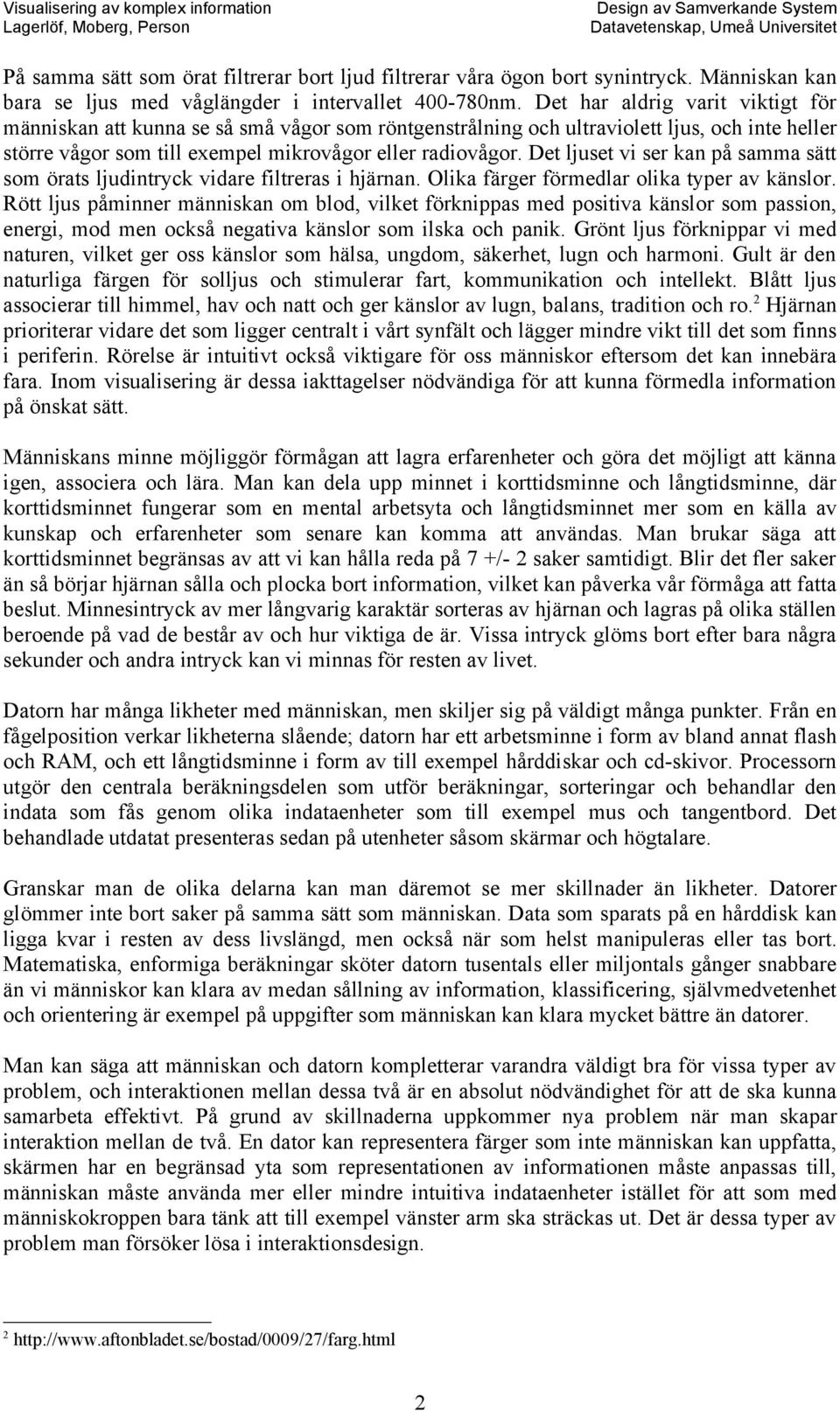 Det ljuset vi ser kan på samma sätt som örats ljudintryck vidare filtreras i hjärnan. Olika färger förmedlar olika typer av känslor.