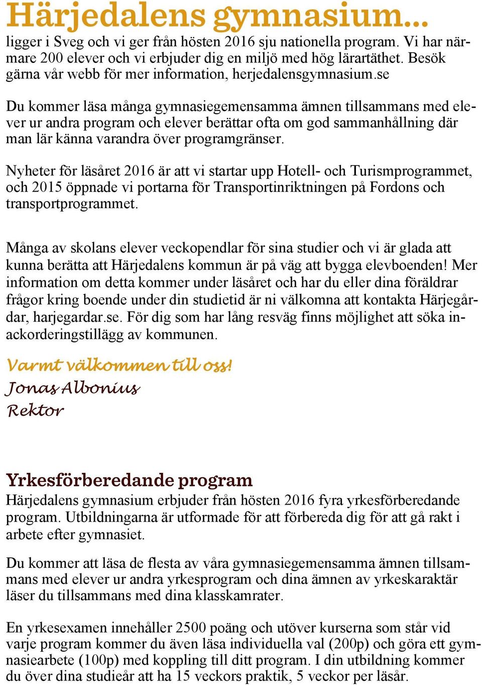 se Du kommer läsa många gymnasiegemensamma ämnen tillsammans med elever ur andra program och elever berättar ofta om god sammanhållning där man lär känna varandra över programgränser.