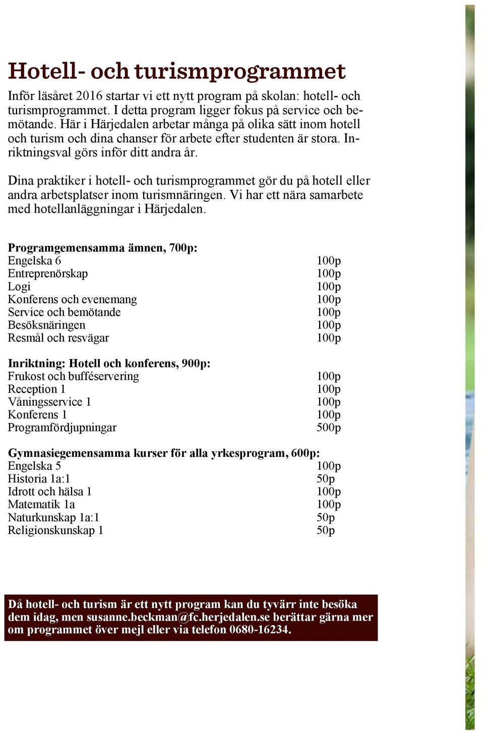 Dina praktiker i hotell- och turismprogrammet gör du på hotell eller andra arbetsplatser inom turismnäringen. Vi har ett nära samarbete med hotellanläggningar i Härjedalen.