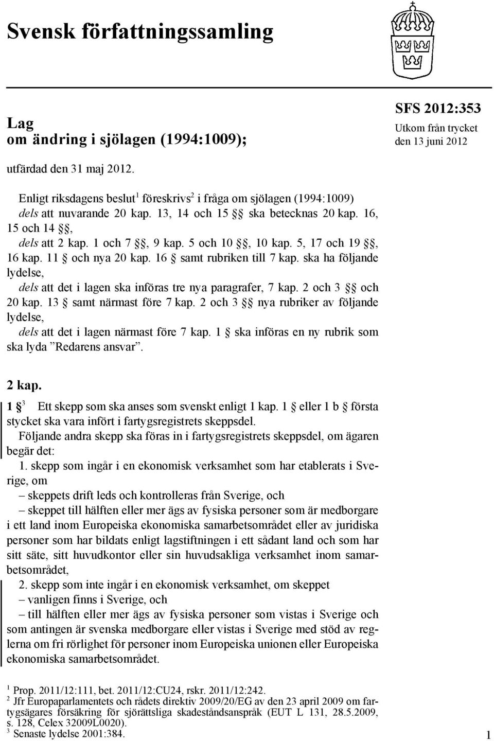 5, 17 och 19, 16 kap. 11 och nya 20 kap. 16 samt rubriken till 7 kap. ska ha följande lydelse, dels att det i lagen ska införas tre nya paragrafer, 7 kap. 2 och 3 och 20 kap.