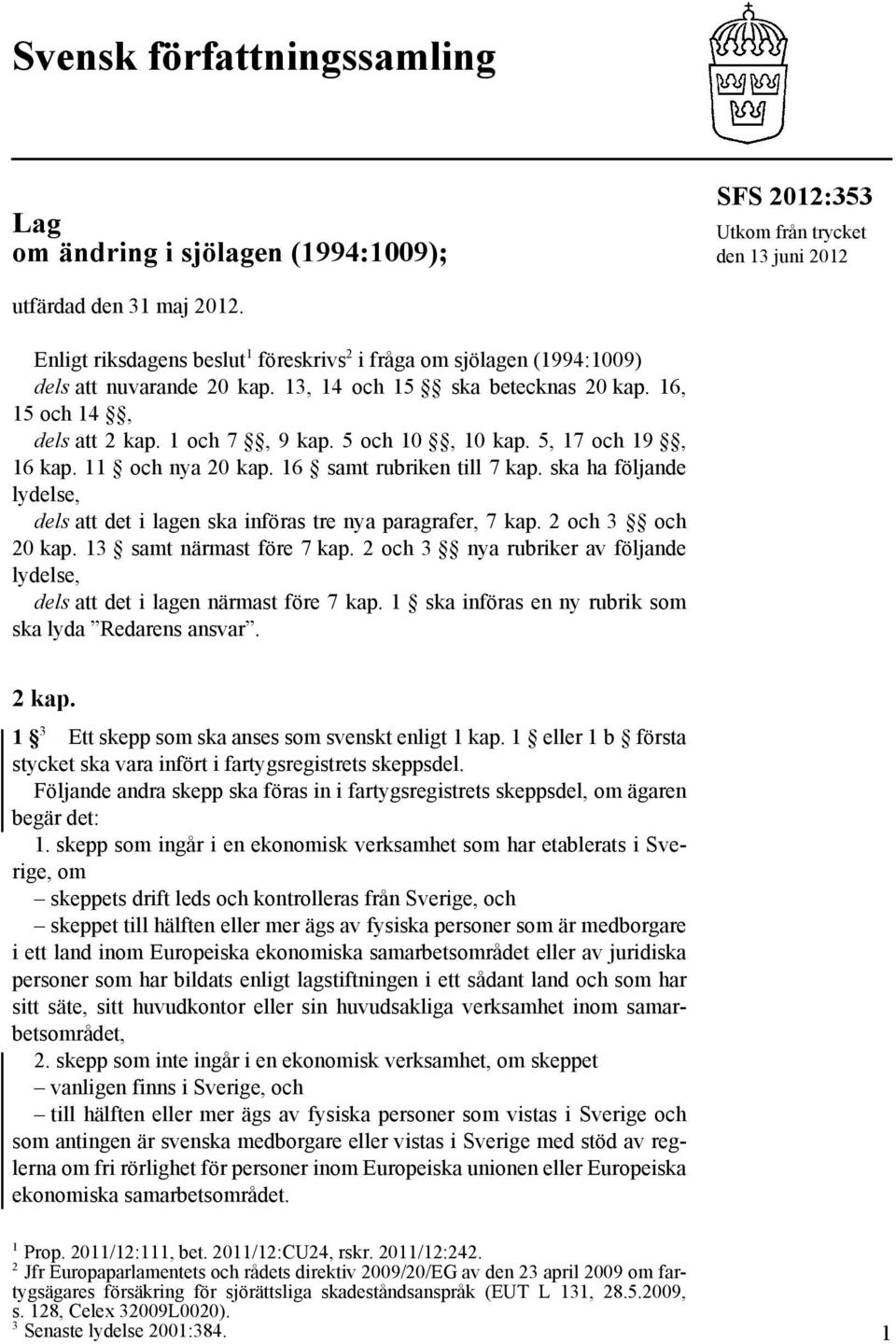 5, 17 och 19, 16 kap. 11 och nya 20 kap. 16 samt rubriken till 7 kap. ska ha följande lydelse, dels att det i lagen ska införas tre nya paragrafer, 7 kap. 2 och 3 och 20 kap.