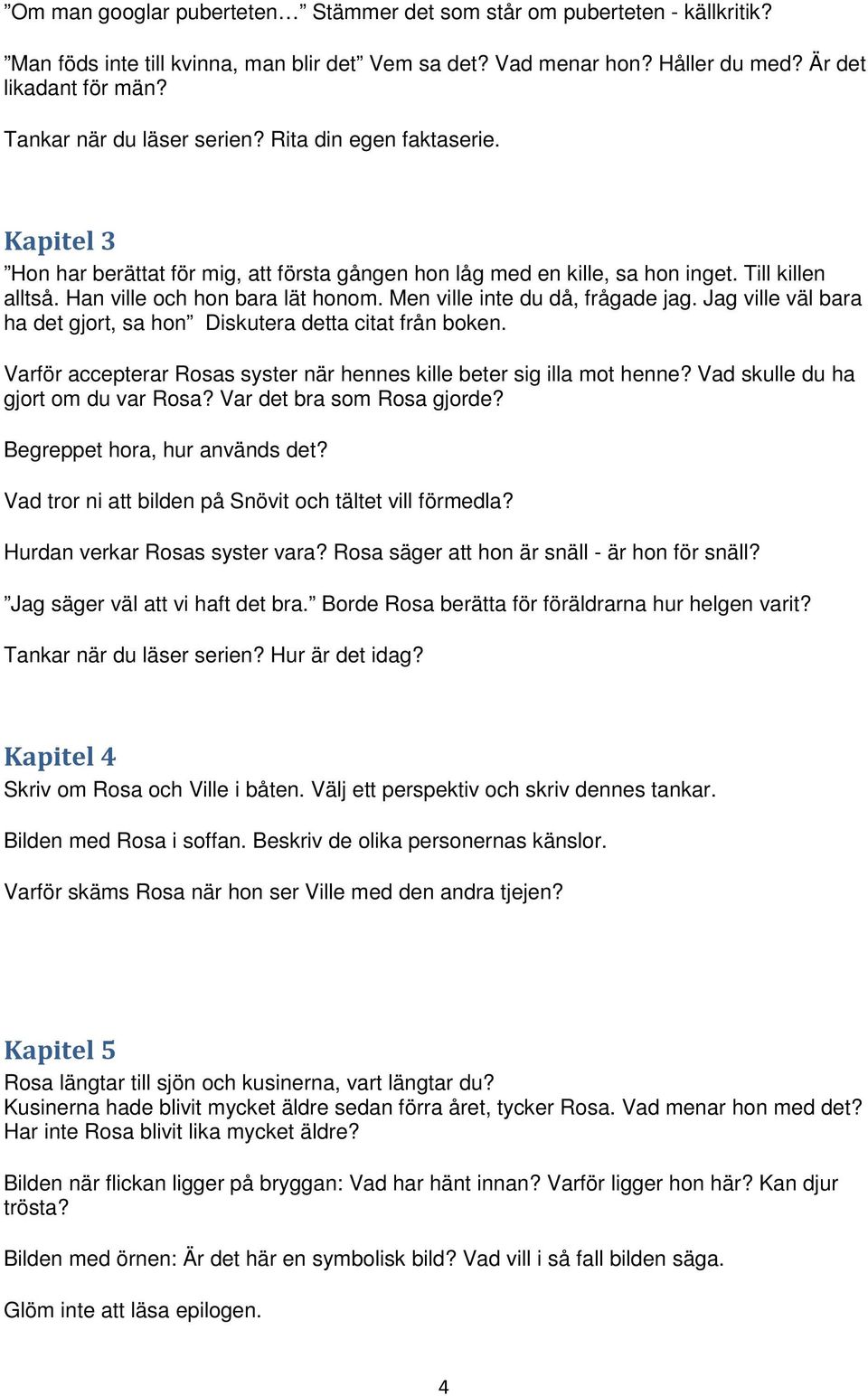 Men ville inte du då, frågade jag. Jag ville väl bara ha det gjort, sa hon Diskutera detta citat från boken. Varför accepterar Rosas syster när hennes kille beter sig illa mot henne?