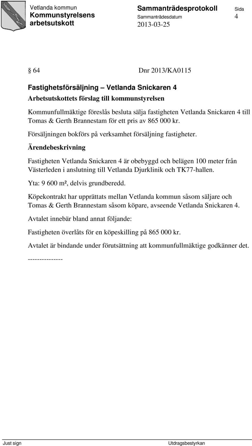 Fastigheten Vetlanda Snickaren 4 är obebyggd och belägen 100 meter från Västerleden i anslutning till Vetlanda Djurklinik och TK77-hallen. Yta: 9 600 m², delvis grundberedd.