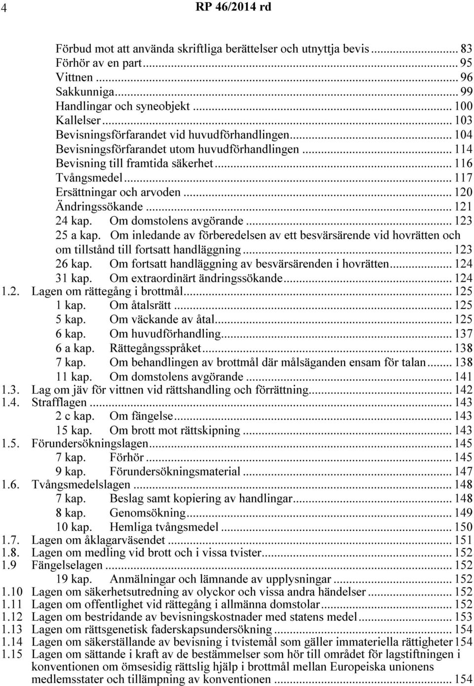 .. 120 Ändringssökande... 121 24 kap. Om domstolens avgörande... 123 25 a kap. Om inledande av förberedelsen av ett besvärsärende vid hovrätten och om tillstånd till fortsatt handläggning... 123 26 kap.