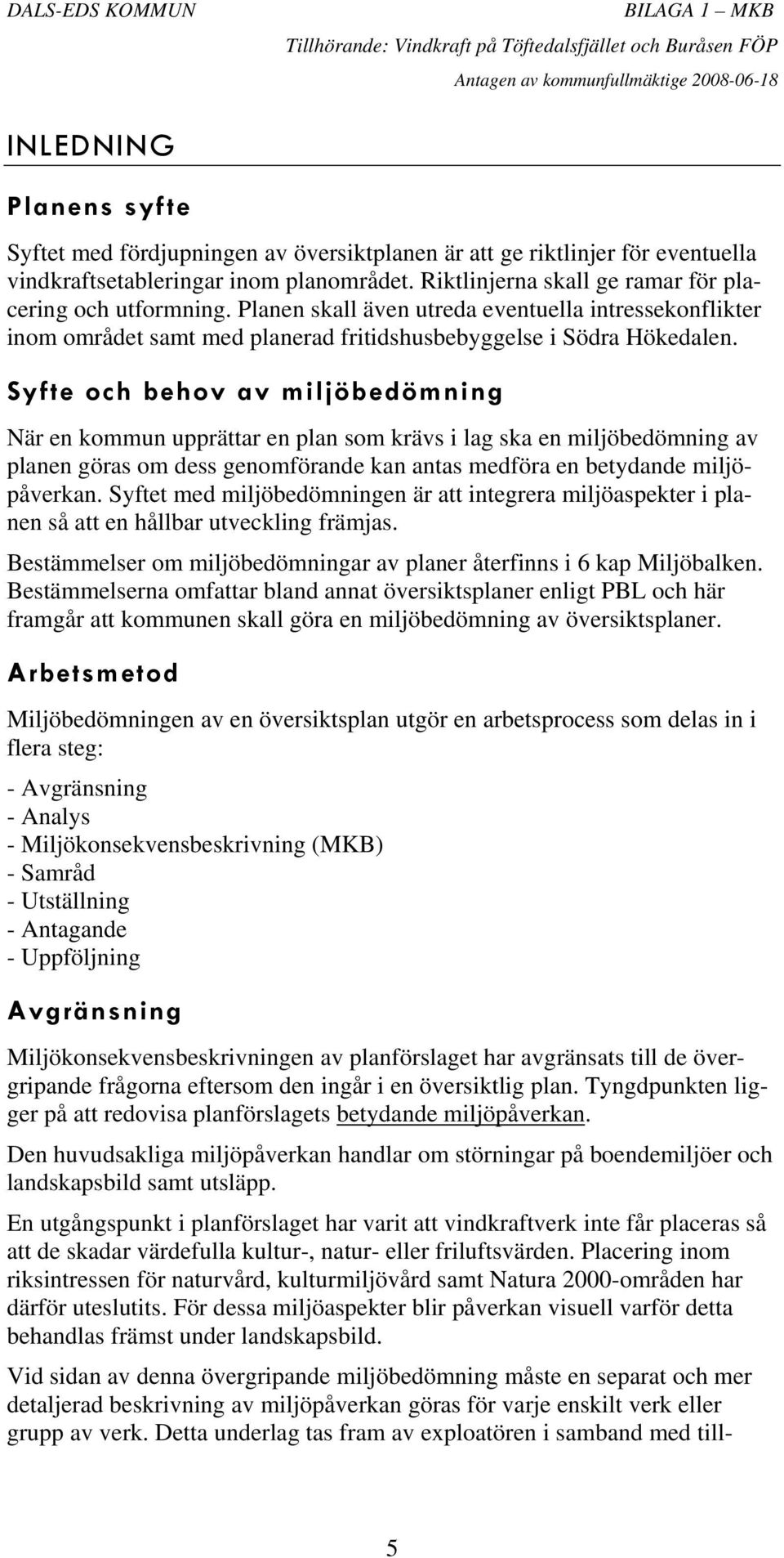 Syfte och behov av miljöbedömning När en kommun upprättar en plan som krävs i lag ska en miljöbedömning av planen göras om dess genomförande kan antas medföra en betydande miljöpåverkan.