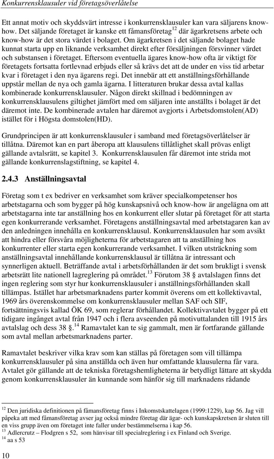 Om ägarkretsen i det säljande bolaget hade kunnat starta upp en liknande verksamhet direkt efter försäljningen försvinner värdet och substansen i företaget.