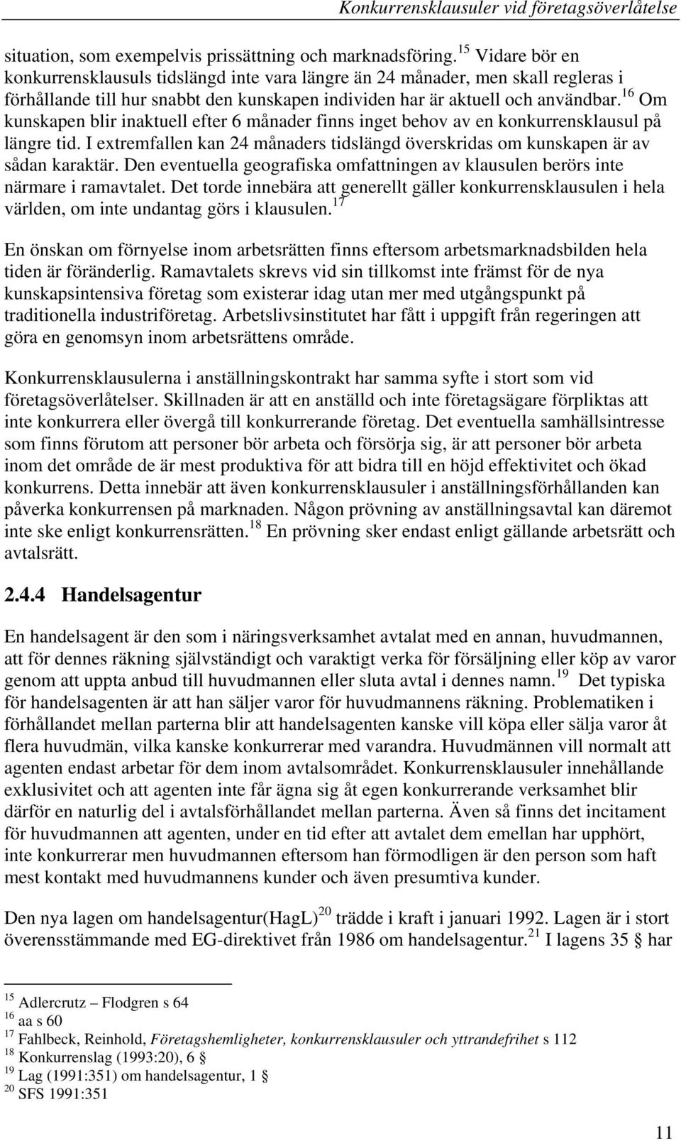 16 Om kunskapen blir inaktuell efter 6 månader finns inget behov av en konkurrensklausul på längre tid. I extremfallen kan 24 månaders tidslängd överskridas om kunskapen är av sådan karaktär.