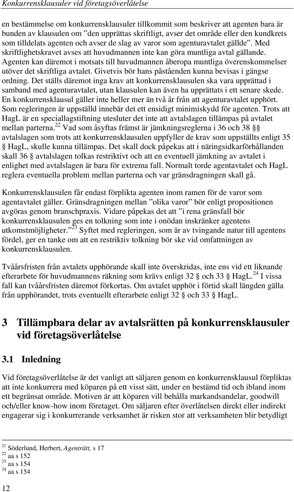 Agenten kan däremot i motsats till huvudmannen åberopa muntliga överenskommelser utöver det skriftliga avtalet. Givetvis bör hans påståenden kunna bevisas i gängse ordning.