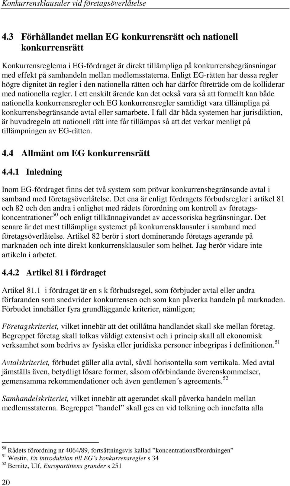 I ett enskilt ärende kan det också vara så att formellt kan både nationella konkurrensregler och EG konkurrensregler samtidigt vara tillämpliga på konkurrensbegränsande avtal eller samarbete.