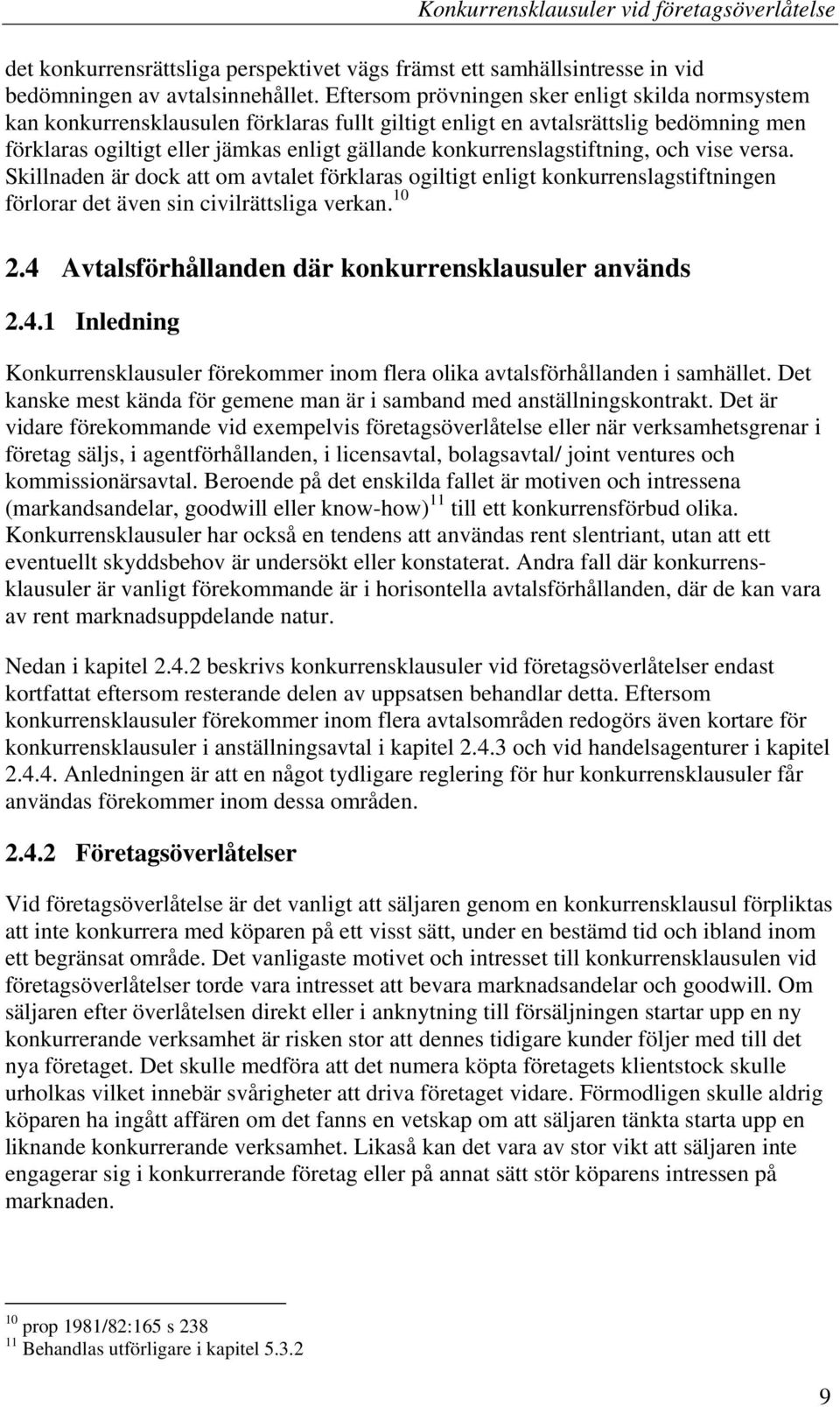 konkurrenslagstiftning, och vise versa. Skillnaden är dock att om avtalet förklaras ogiltigt enligt konkurrenslagstiftningen förlorar det även sin civilrättsliga verkan. 10 2.