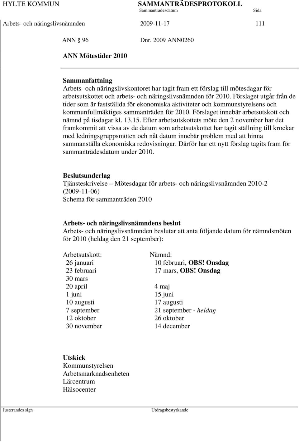 Förslaget utgår från de tider som är fastställda för ekonomiska aktiviteter och kommunstyrelsens och kommunfullmäktiges sammanträden för 2010. Förslaget innebär arbetsutskott och nämnd på tisdagar kl.