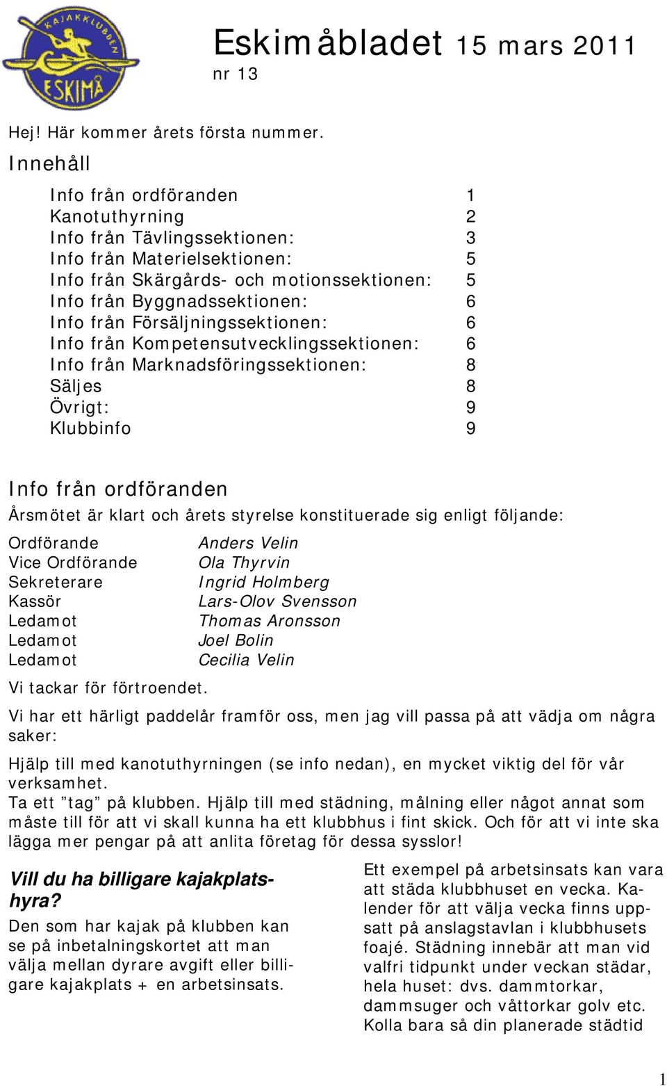 Försäljningssektionen: 6 Info från Kompetensutvecklingssektionen: 6 Info från Marknadsföringssektionen: 8 Säljes 8 Övrigt: 9 Klubbinfo 9 Info från ordföranden Årsmötet är klart och årets styrelse