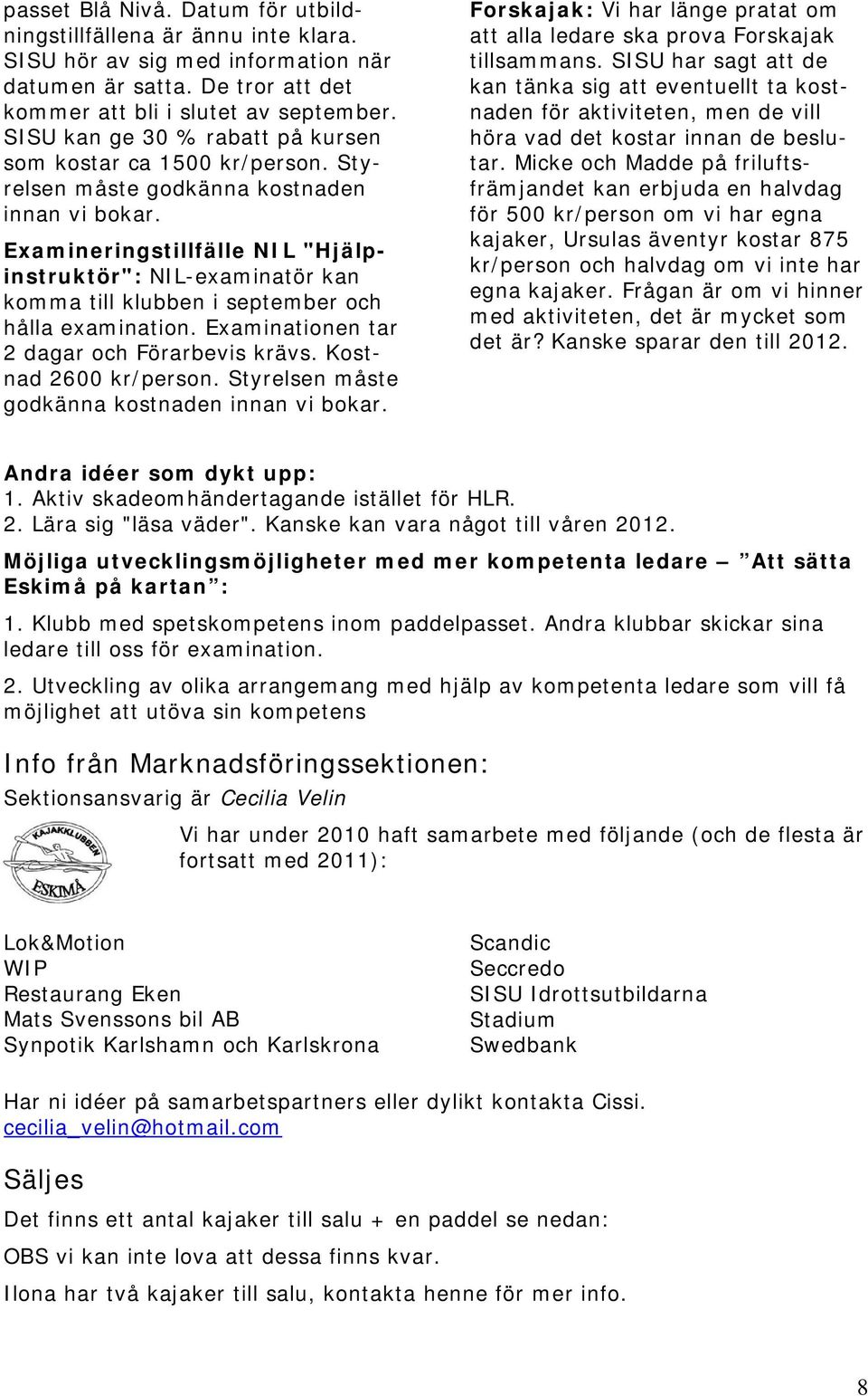 Examineringstillfälle NIL "Hjälpinstruktör": NIL-examinatör kan komma till klubben i september och hålla examination. Examinationen tar 2 dagar och Förarbevis krävs. Kostnad 2600 kr/person.