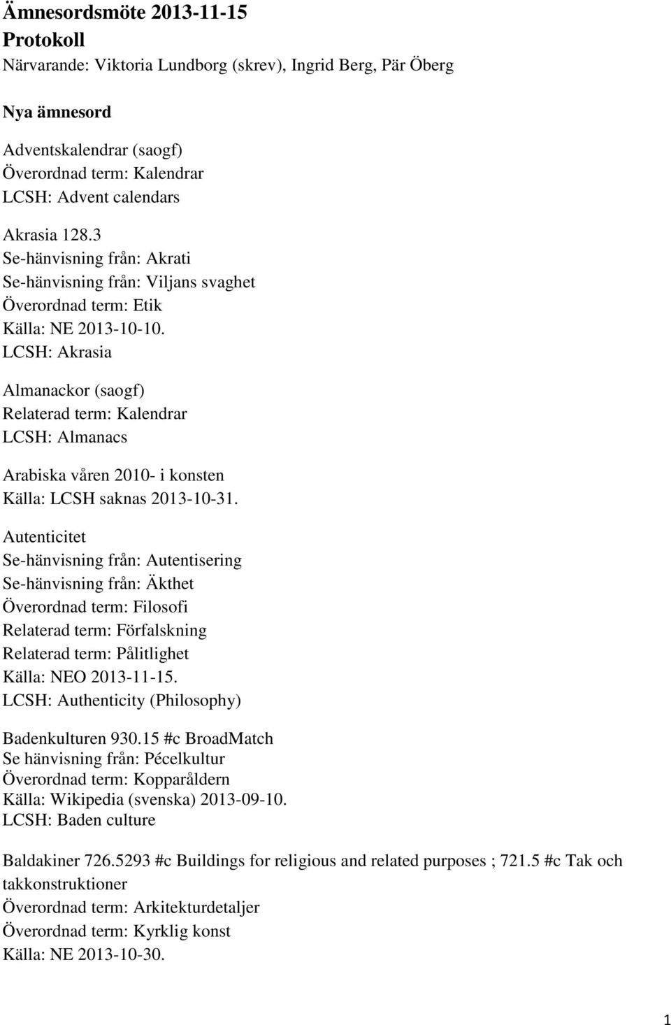 LCSH: Akrasia Almanackor (saogf) Relaterad term: Kalendrar LCSH: Almanacs Arabiska våren 2010- i konsten Källa: LCSH saknas 2013-10-31.