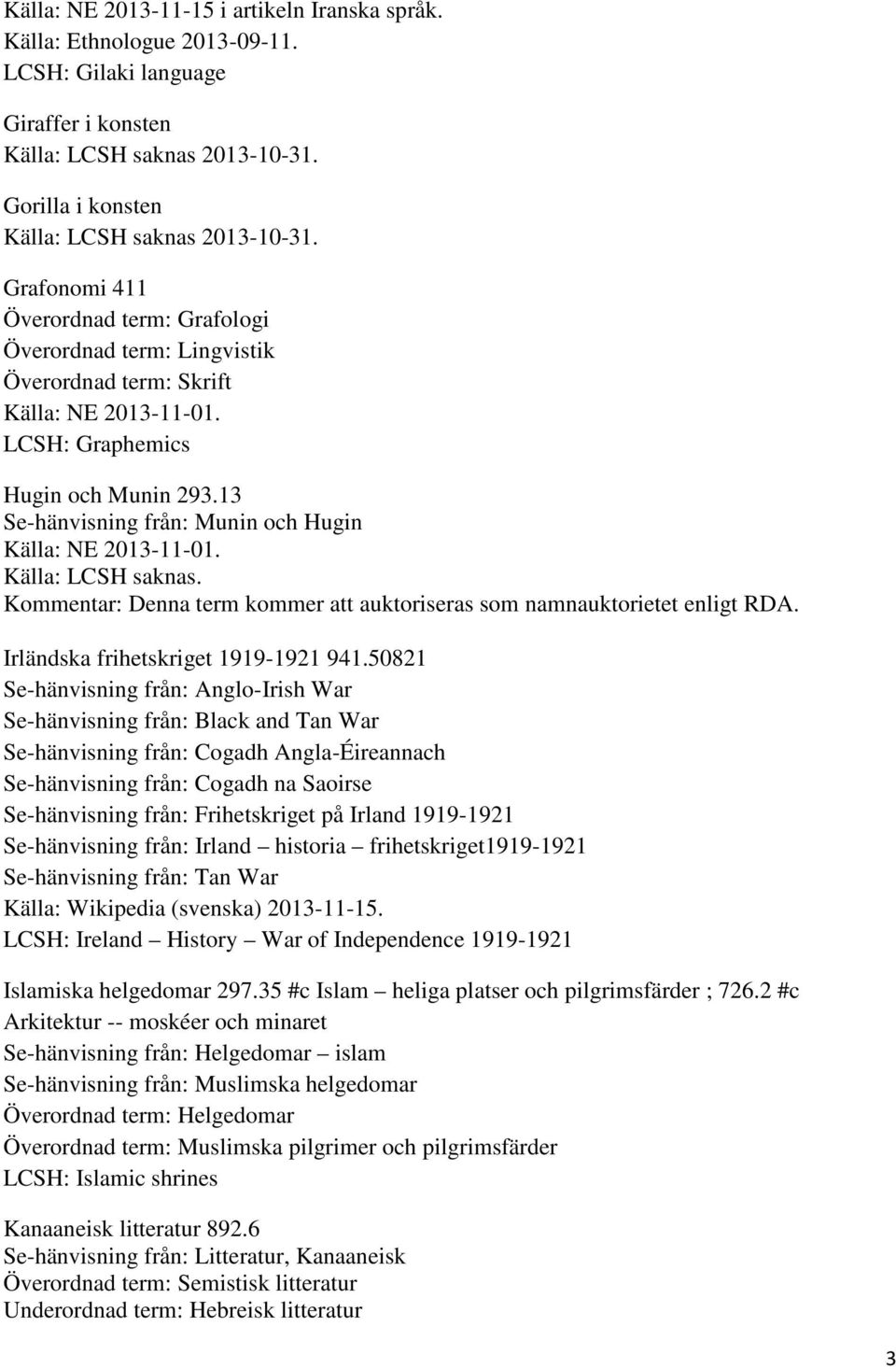 13 Se-hänvisning från: Munin och Hugin Källa: NE 2013-11-01. Källa: LCSH saknas. Kommentar: Denna term kommer att auktoriseras som namnauktorietet enligt RDA. Irländska frihetskriget 1919-1921 941.