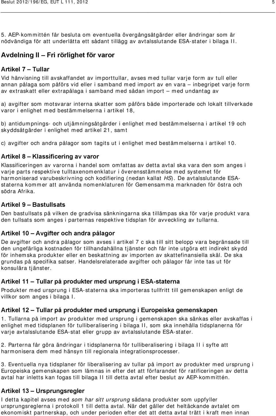 Avdelning II Fri rörlighet för varor Artikel 7 Tullar Vid hänvisning till avskaffandet av importtullar, avses med tullar varje form av tull eller annan pålaga som påförs vid eller i samband med