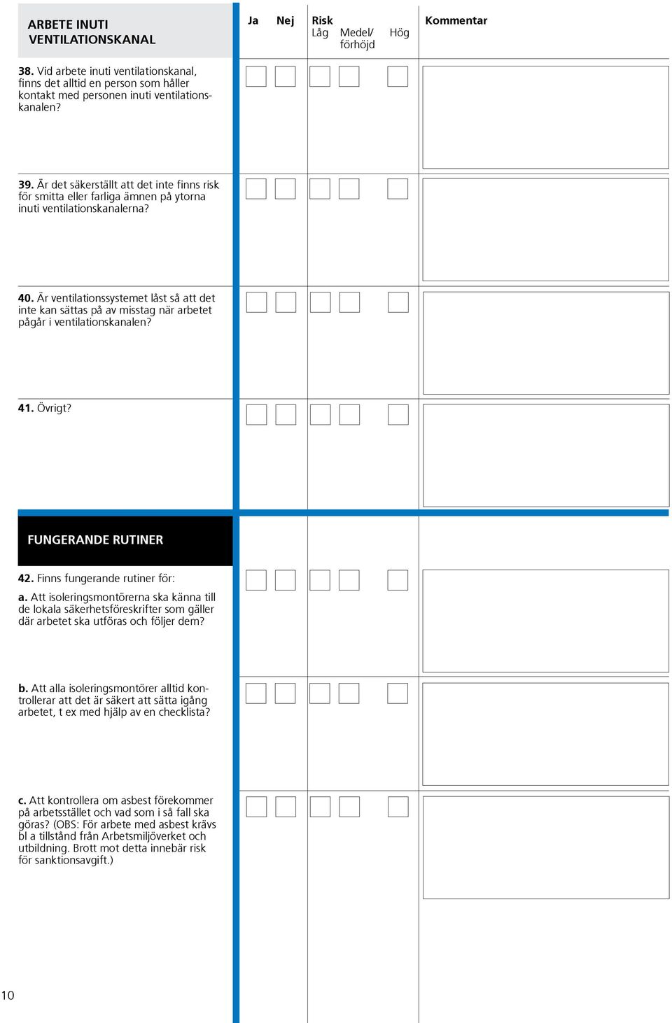 Är ventilationssystemet låst så att det inte kan sättas på av misstag när arbetet pågår i ventilationskanalen? 41. Övrigt? FUNGERANDE RUTINER 42. Finns fungerande rutiner för: a.