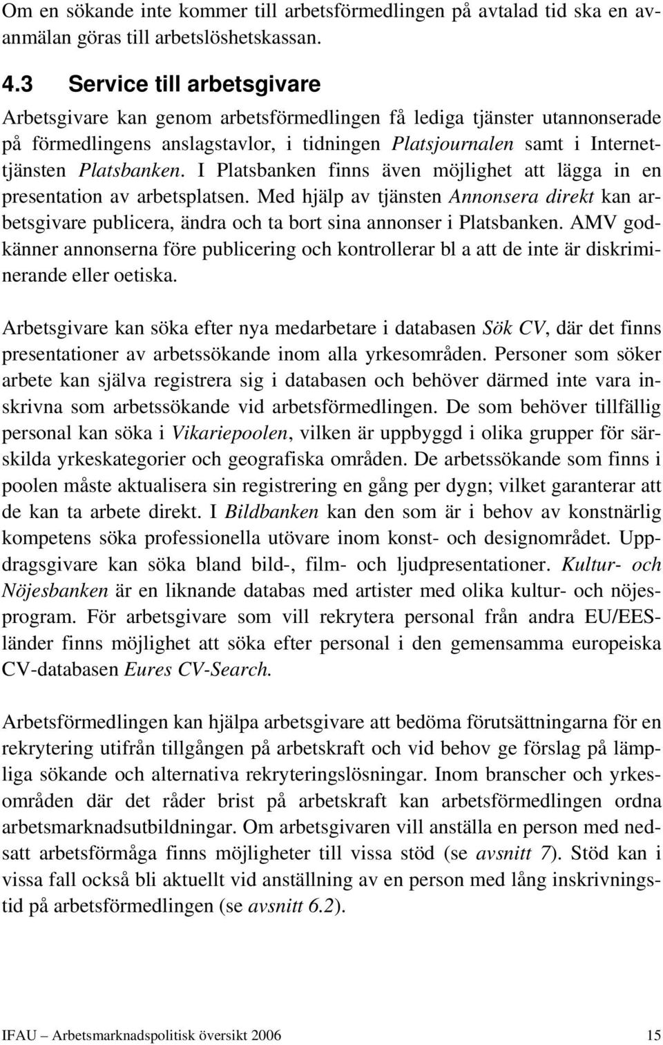 I Platsbanken finns även möjlighet att lägga in en presentation av arbetsplatsen. Med hjälp av tjänsten Annonsera direkt kan arbetsgivare publicera, ändra och ta bort sina annonser i Platsbanken.