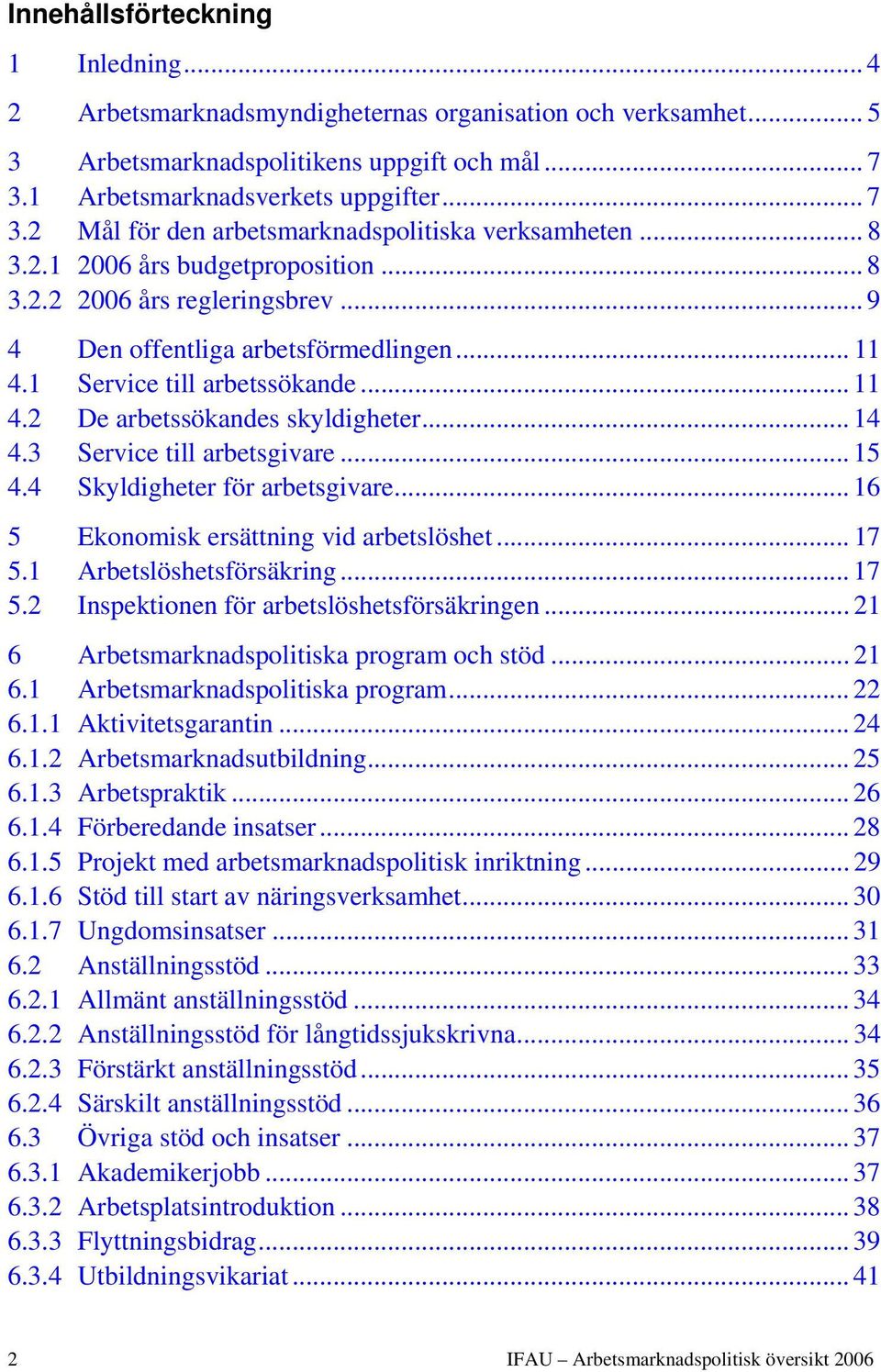 .. 9 4 Den offentliga arbetsförmedlingen... 11 4.1 Service till arbetssökande... 11 4.2 De arbetssökandes skyldigheter... 14 4.3 Service till arbetsgivare... 15 4.4 Skyldigheter för arbetsgivare.