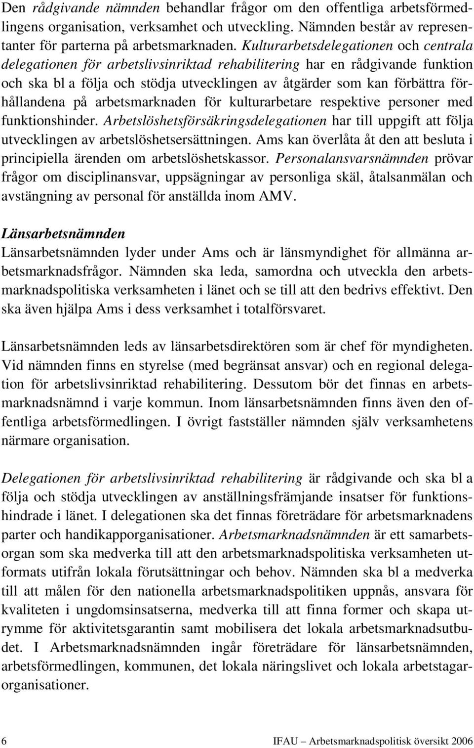 förhållandena på arbetsmarknaden för kulturarbetare respektive personer med funktionshinder. Arbetslöshetsförsäkringsdelegationen har till uppgift att följa utvecklingen av arbetslöshetsersättningen.