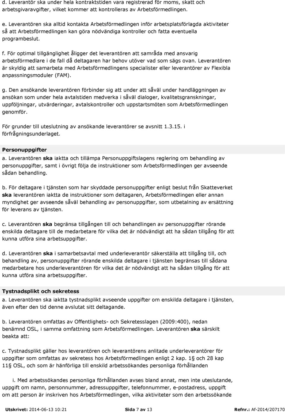 tta eventuella programbeslut. f. För optimal tillgänglighet åligger det leverantören att samråda med ansvarig arbetsförmedlare i de fall då deltagaren har behov utöver vad som sägs ovan.