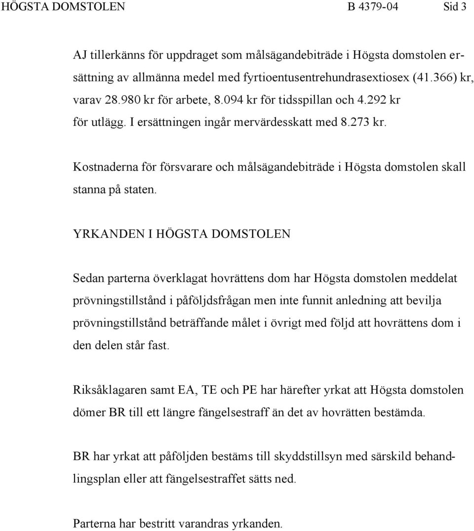 Kostnaderna för försvarare och målsägandebiträde i Högsta domstolen skall stanna på staten.