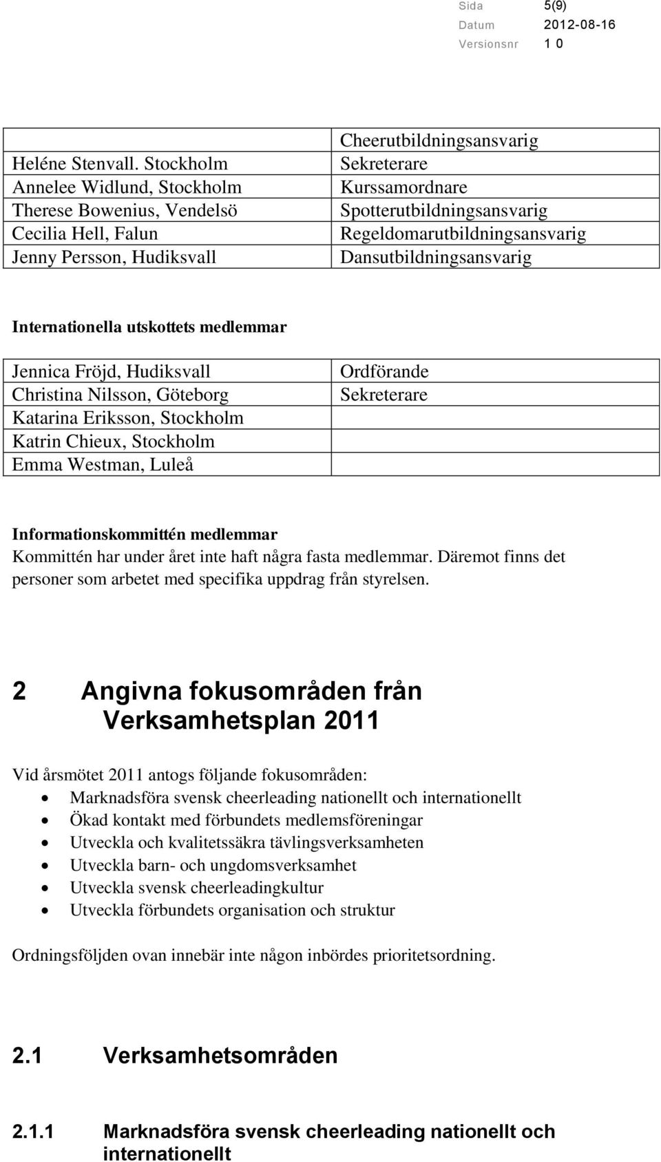 Regeldomarutbildningsansvarig Dansutbildningsansvarig Internationella utskottets medlemmar Jennica Fröjd, Hudiksvall Christina Nilsson, Göteborg Katarina Eriksson, Stockholm Katrin Chieux, Stockholm