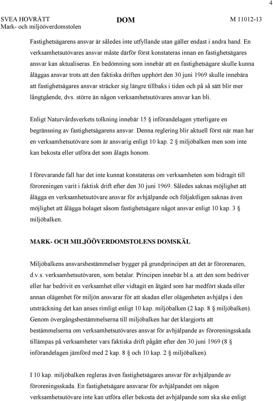 En bedömning som innebär att en fastighetsägare skulle kunna åläggas ansvar trots att den faktiska driften upphört den 30 juni 1969 skulle innebära att fastighetsägares ansvar sträcker sig längre