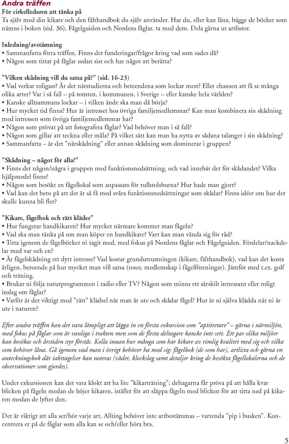 Vilken skådning vill du satsa på? (sid. 16-23) Vad verkar roligast? Är det närstudierna och beteendena som lockar mest? Eller chansen att få se många olika arter?