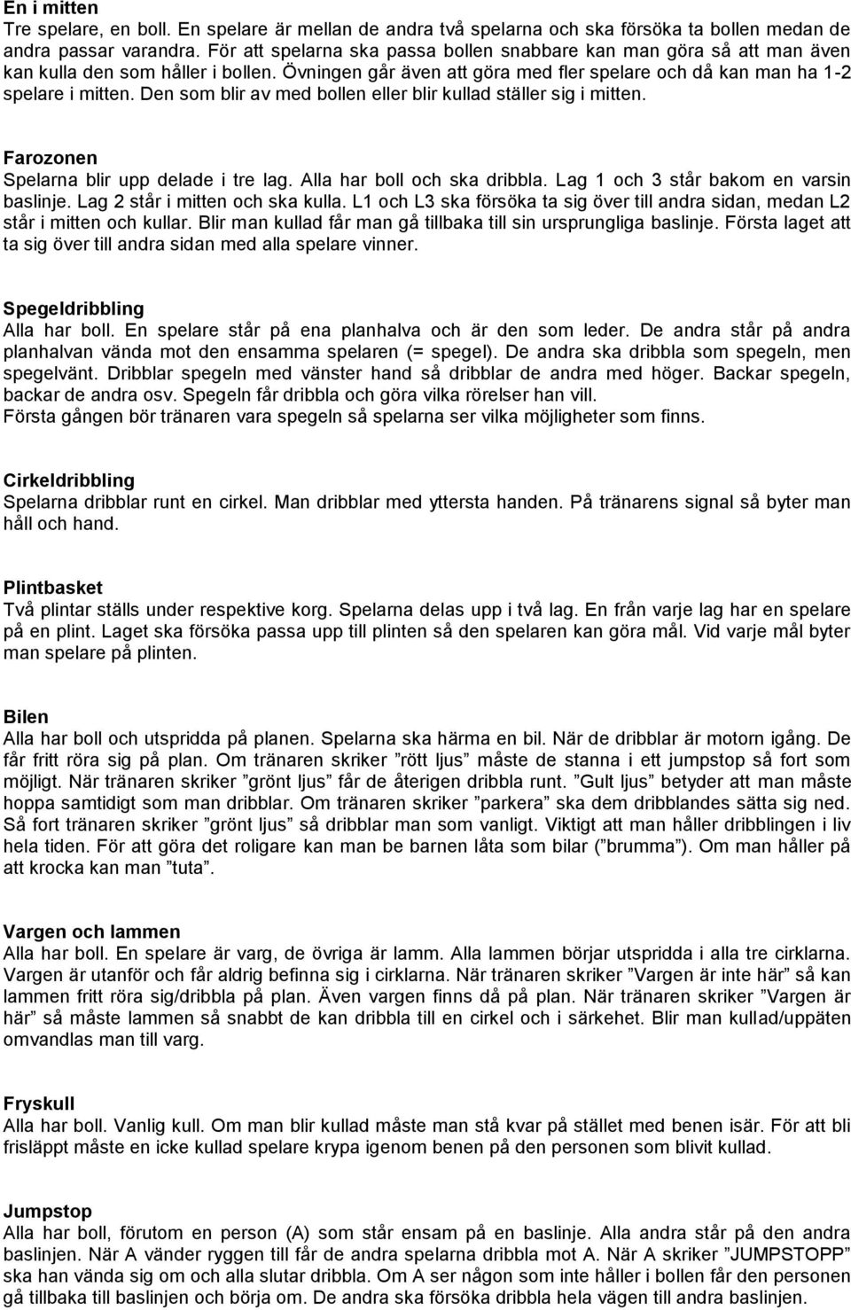 Den som blir av med bollen eller blir kullad ställer sig i mitten. Farozonen Spelarna blir upp delade i tre lag. Alla har boll och ska dribbla. Lag 1 och 3 står bakom en varsin baslinje.