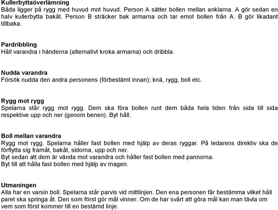 Rygg mot rygg Spelarna står rygg mot rygg. Dem ska föra bollen runt dem båda hela tiden från sida till sida respektive upp och ner (genom benen). Byt håll. Boll mellan varandra Rygg mot rygg.